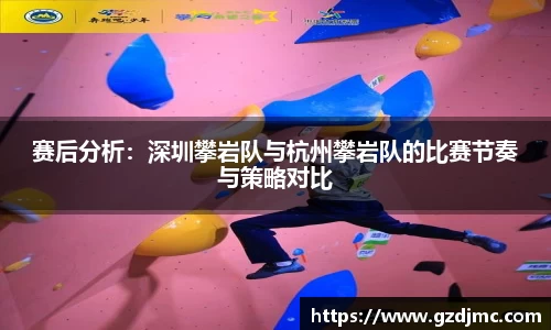 赛后分析：深圳攀岩队与杭州攀岩队的比赛节奏与策略对比