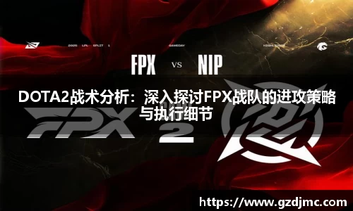 DOTA2战术分析：深入探讨FPX战队的进攻策略与执行细节