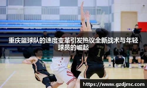 重庆篮球队的速度变革引发热议全新战术与年轻球员的崛起