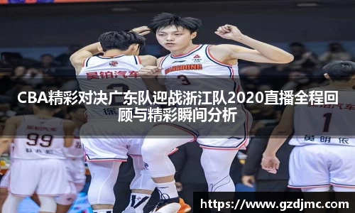 CBA精彩对决广东队迎战浙江队2020直播全程回顾与精彩瞬间分析