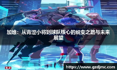 加维：从青涩小将到球队核心的蜕变之路与未来展望