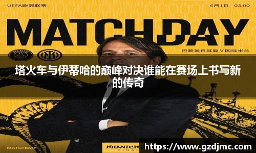 塔火车与伊蒂哈的巅峰对决谁能在赛场上书写新的传奇