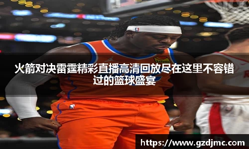 火箭对决雷霆精彩直播高清回放尽在这里不容错过的篮球盛宴
