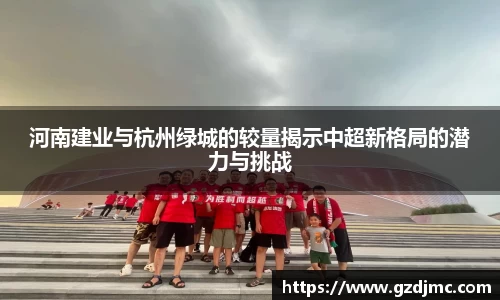 河南建业与杭州绿城的较量揭示中超新格局的潜力与挑战
