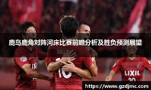 鹿岛鹿角对阵河床比赛前瞻分析及胜负预测展望
