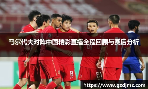 马尔代夫对阵中国精彩直播全程回顾与赛后分析