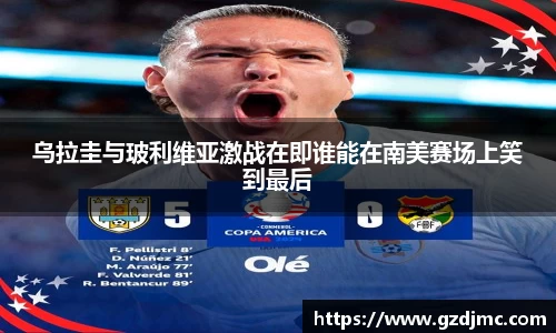 乌拉圭与玻利维亚激战在即谁能在南美赛场上笑到最后