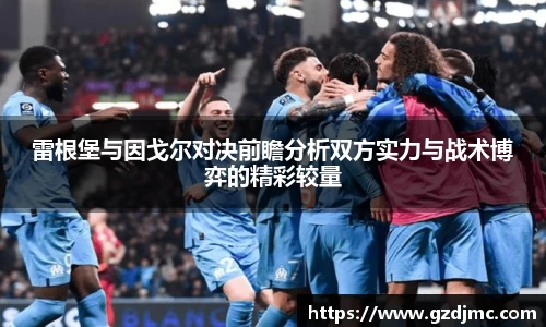 雷根堡与因戈尔对决前瞻分析双方实力与战术博弈的精彩较量