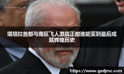 堪培拉首都与南区飞人激战正酣谁能笑到最后成就辉煌历史