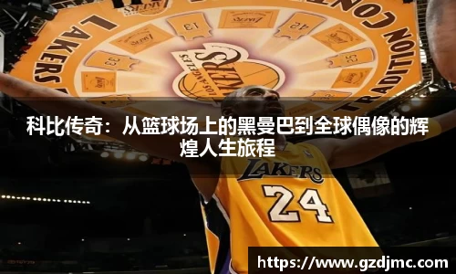 科比传奇：从篮球场上的黑曼巴到全球偶像的辉煌人生旅程