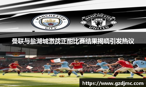 曼联与盐湖城激战正酣比赛结果揭晓引发热议