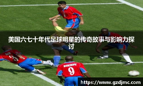 美国六七十年代足球明星的传奇故事与影响力探讨